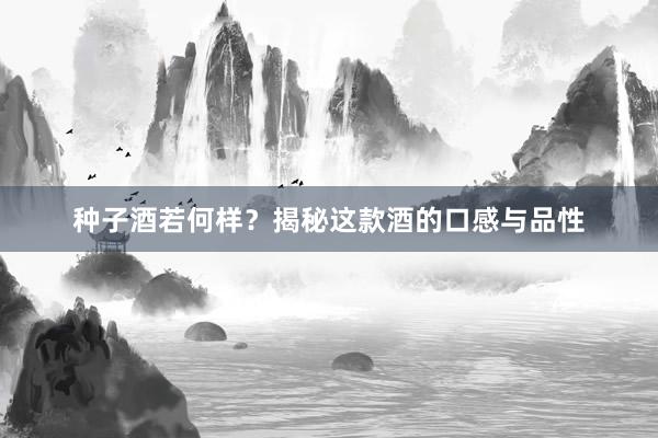 种子酒若何样？揭秘这款酒的口感与品性