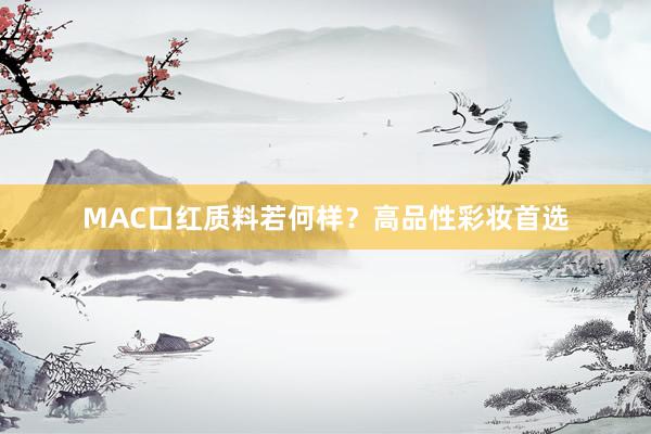MAC口红质料若何样？高品性彩妆首选