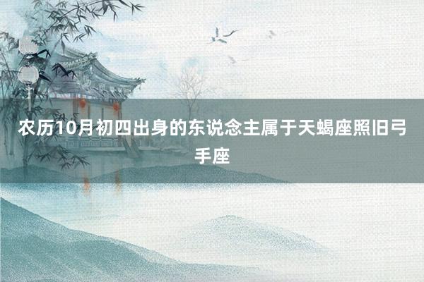 农历10月初四出身的东说念主属于天蝎座照旧弓手座